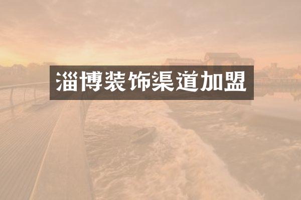 淄博装饰渠道加盟