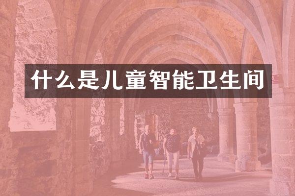什么是儿童智能卫生间