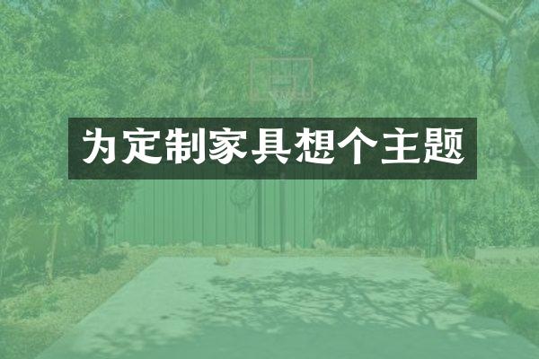 为定制家具想个主题