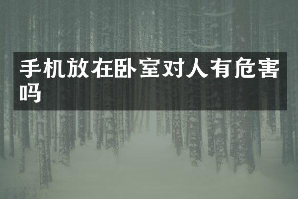 手机放在卧室对人有危害吗