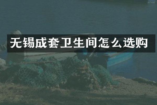 无锡成套卫生间怎么选购
