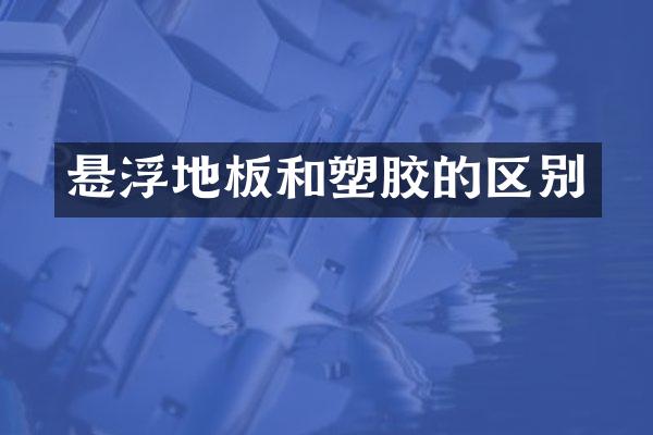 悬浮地板和塑胶的区别