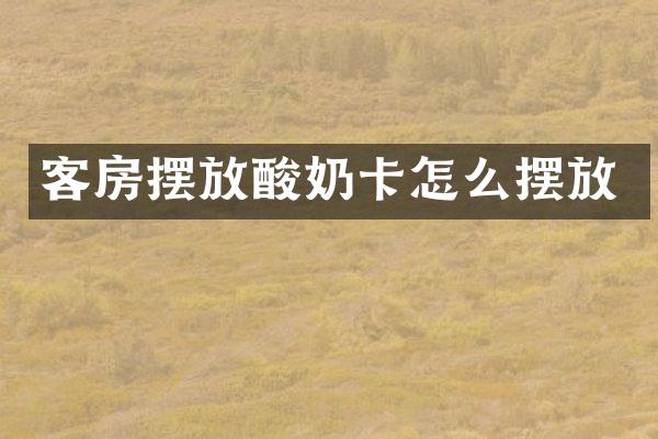 客房摆放酸奶卡怎么摆放