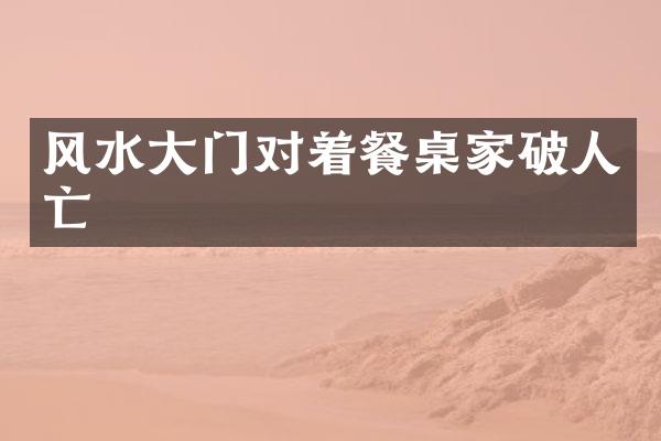 风水大门对着餐桌家破人亡