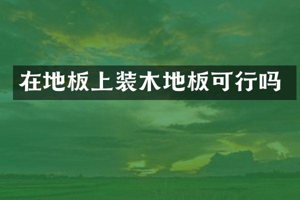 在地板上装木地板可行吗