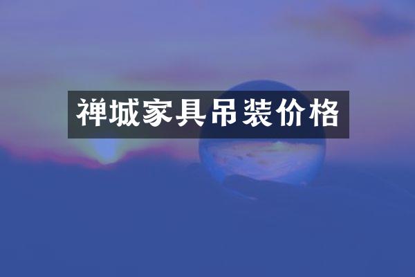 禅城家具吊装价格
