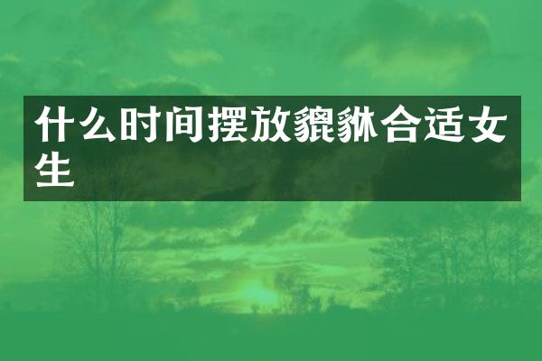 什么时间摆放貔貅合适女生