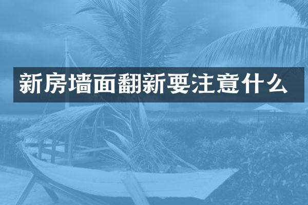 新房墙面翻新要注意什么