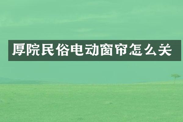 厚院民俗电动窗帘怎么关