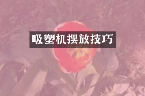 吸塑机摆放技巧