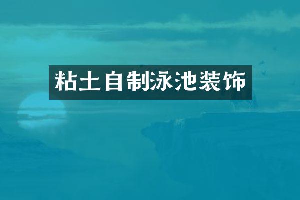 粘土自制泳池装饰