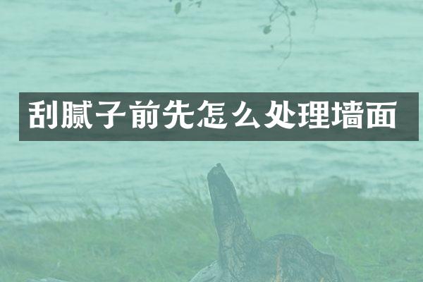刮腻子前先怎么处理墙面
