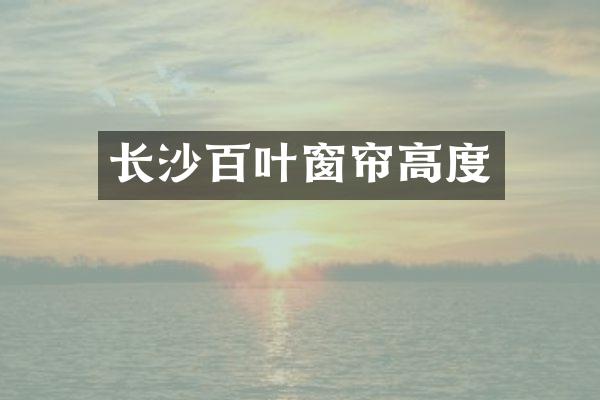 长沙百叶窗帘高度