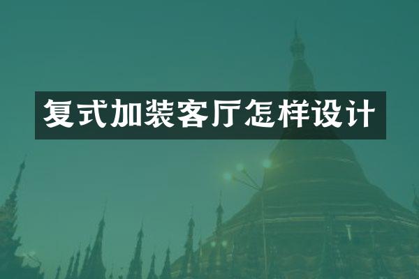 复式加装客厅怎样设计