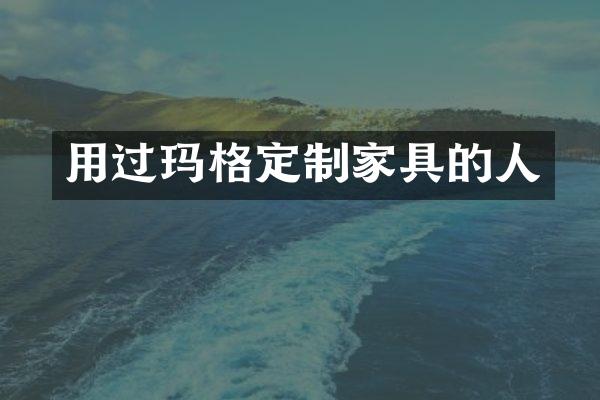 用过玛格定制家具的人