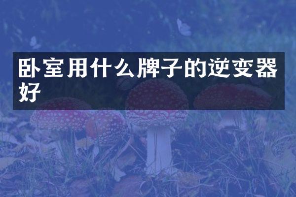 卧室用什么牌子的逆变器好