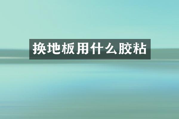 换地板用什么胶粘