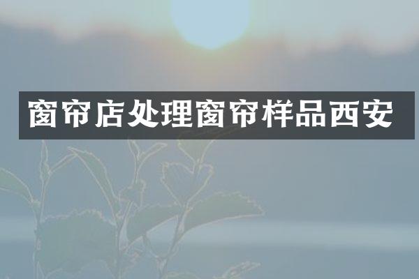 窗帘店处理窗帘样品西安