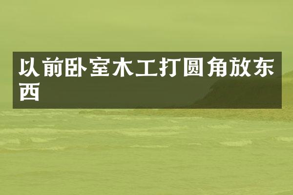 以前卧室木工打圆角放东西