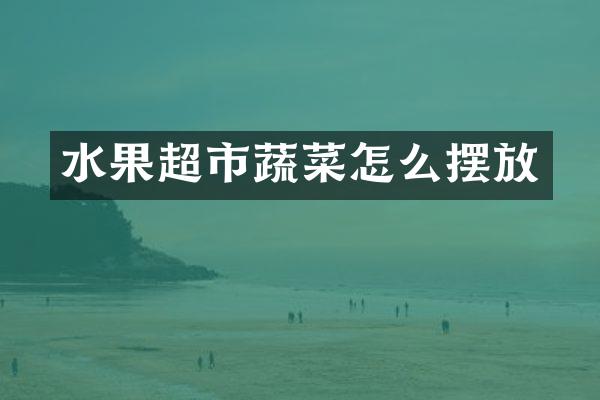 水果超市蔬菜怎么摆放