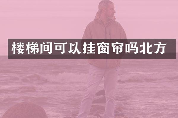 楼梯间可以挂窗帘吗北方