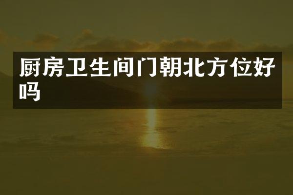 厨房卫生间门朝北方位好吗