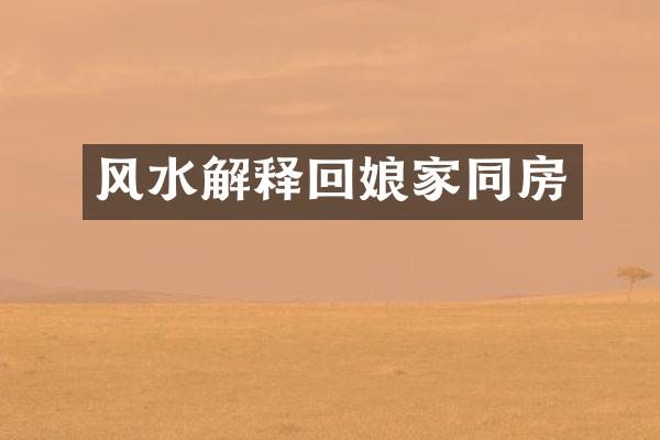 风水解释回娘家同房
