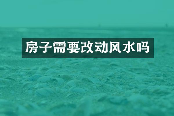 房子需要改动风水吗