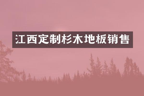 江西定制杉木地板销售