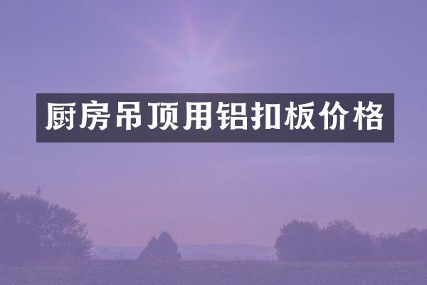 厨房吊顶用铝扣板价格