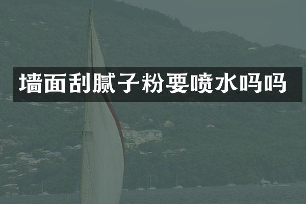 墙面刮腻子粉要喷水吗吗