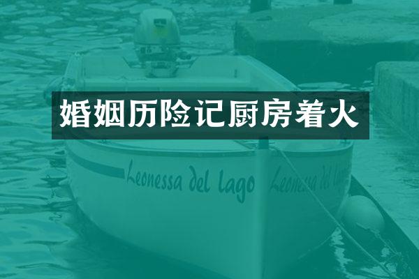 婚姻历险记厨房着火