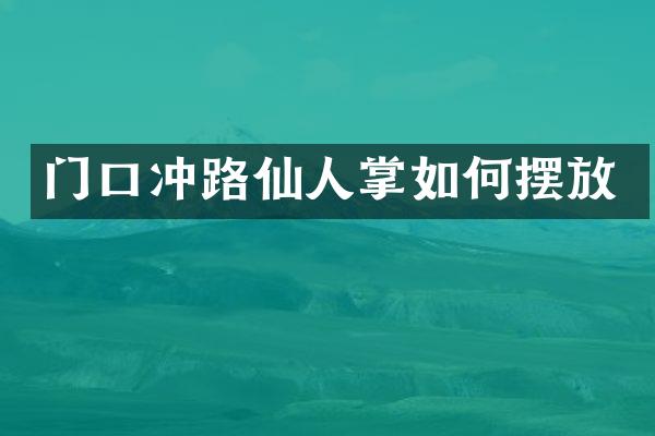 门口冲路仙人掌如何摆放