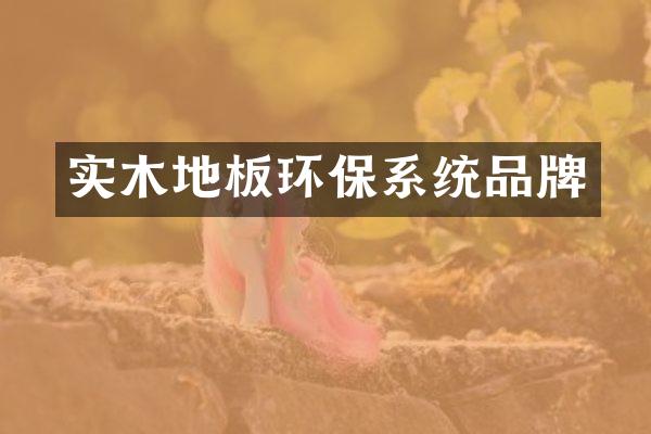 实木地板环保系统品牌