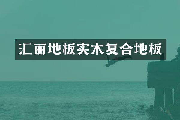 汇丽地板实木复合地板
