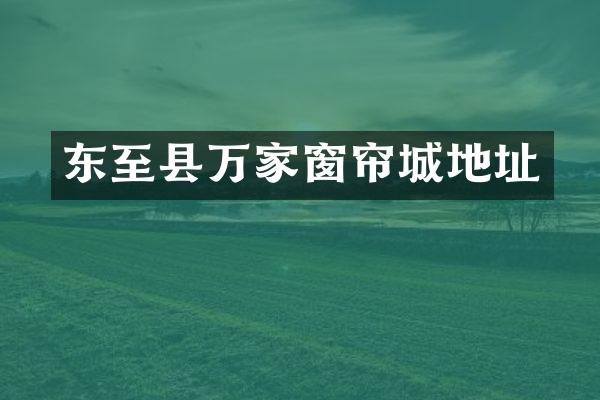 东至县万家窗帘城地址