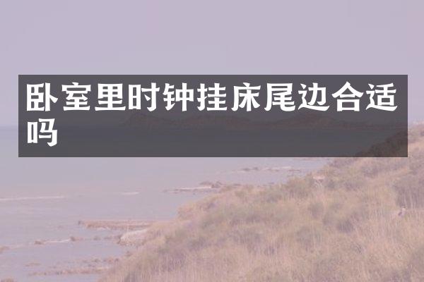 卧室里时钟挂床尾边合适吗