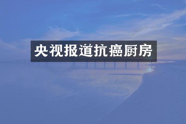 央视报道抗癌厨房