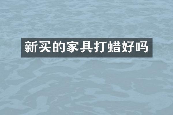 新买的家具打蜡好吗