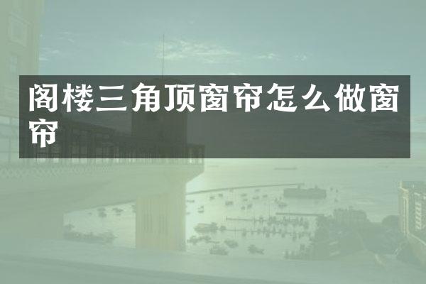阁楼三角顶窗帘怎么做窗帘