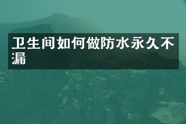 卫生间如何做防水永久不漏