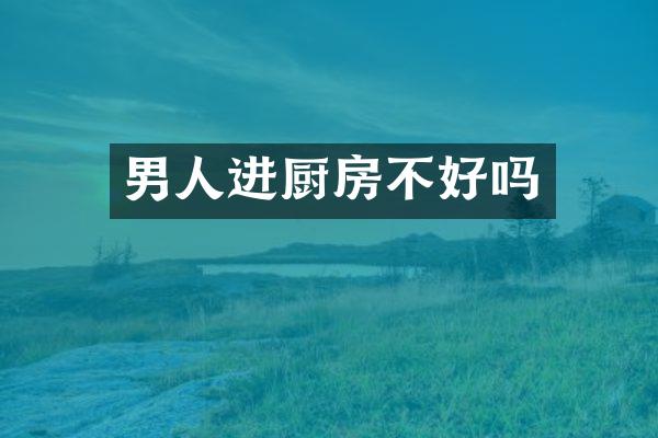 男人进厨房不好吗