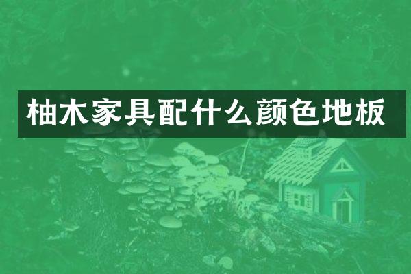 柚木家具配什么颜色地板