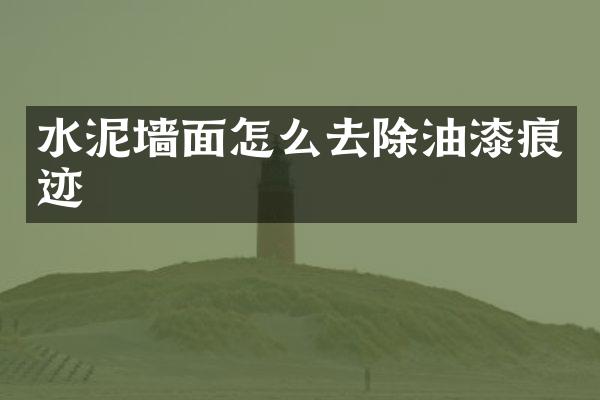 水泥墙面怎么去除油漆痕迹