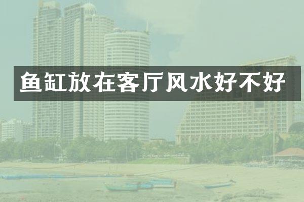 鱼缸放在客厅风水好不好