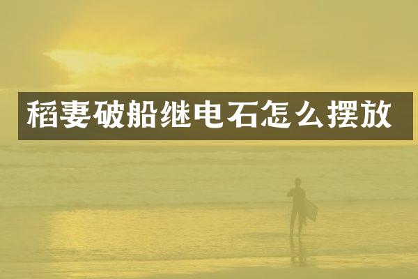 稻妻破船继电石怎么摆放