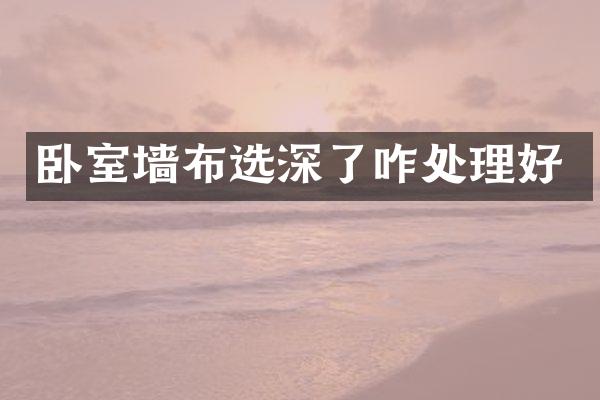 卧室墙布选深了咋处理好