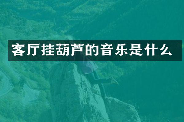 客厅挂葫芦的音乐是什么