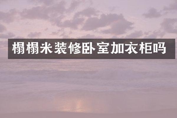 榻榻米装修卧室加衣柜吗