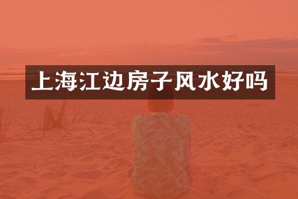 上海江边房子风水好吗